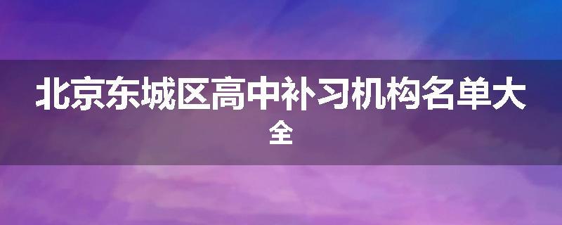 北京东城区高中补习机构名单大全