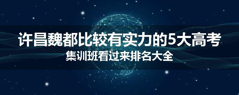 许昌魏都比较有实力的5大高考集训班看过来排名大全