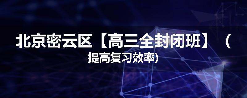 北京密云区【高三全封闭班】（提高复习效率)