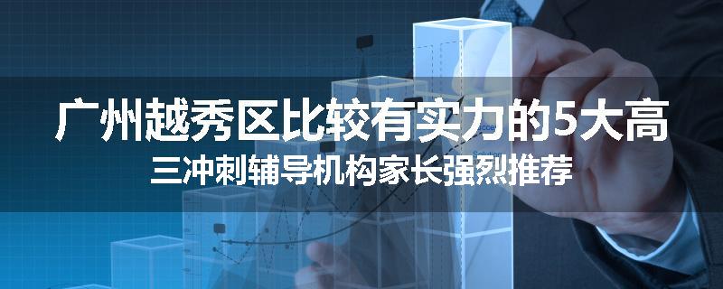 广州越秀区比较有实力的5大高三冲刺辅导机构家长强烈推荐