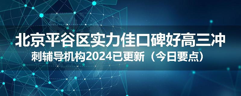 北京平谷区实力佳口碑好高三冲刺辅导机构2024已更新(今日要点)
