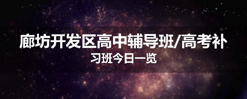 廊坊开发区高中辅导班/高考补习班今日一览