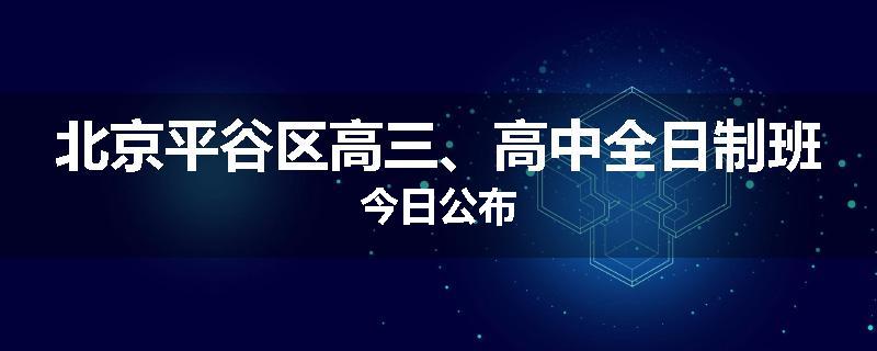北京平谷区高三、高中全日制班今日公布