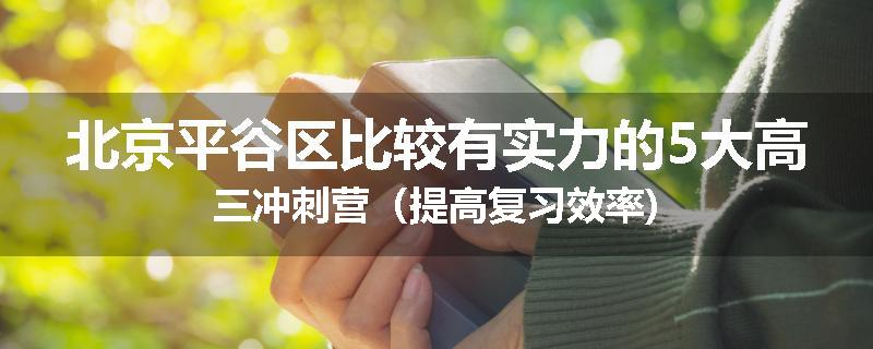 北京平谷区比较有实力的5大高三冲刺营(提高复习效率)