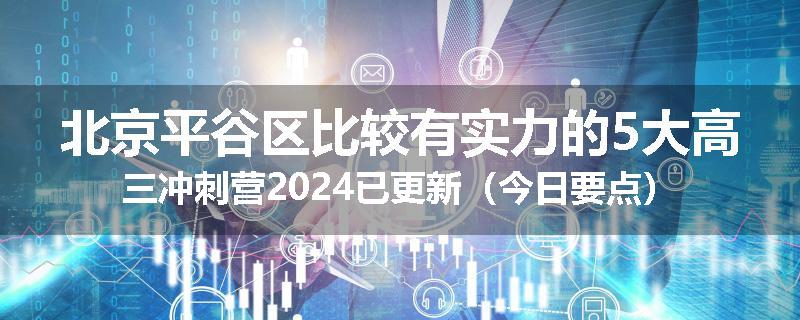 北京平谷区比较有实力的5大高三冲刺营2024已更新(今日要点)