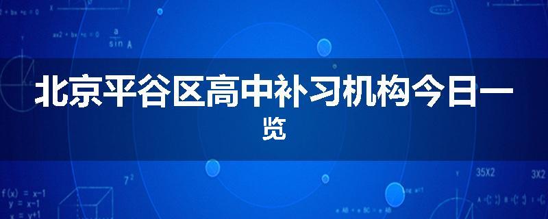 北京平谷区高中补习机构今日一览