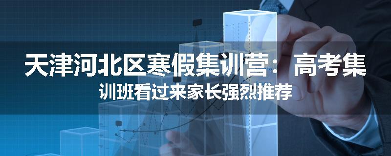 天津河北区寒假集训营：高考集训班看过来家长强烈推荐