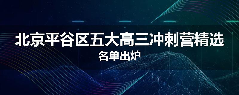北京平谷区五大高三冲刺营精选名单出炉