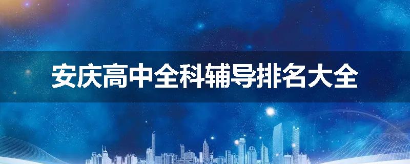 安庆高中全科辅导排名大全