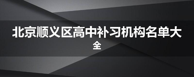 北京顺义区高中补习机构名单大全