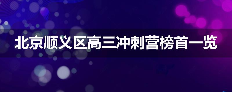 北京顺义区高三冲刺营榜首一览