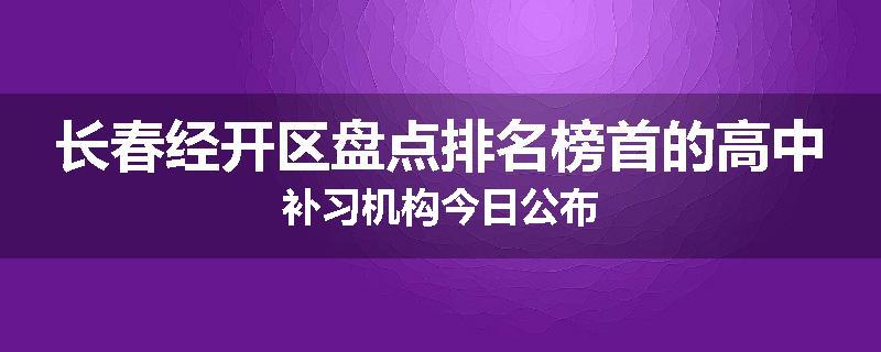 长春经开区盘点排名榜首的高中补习机构今日公布