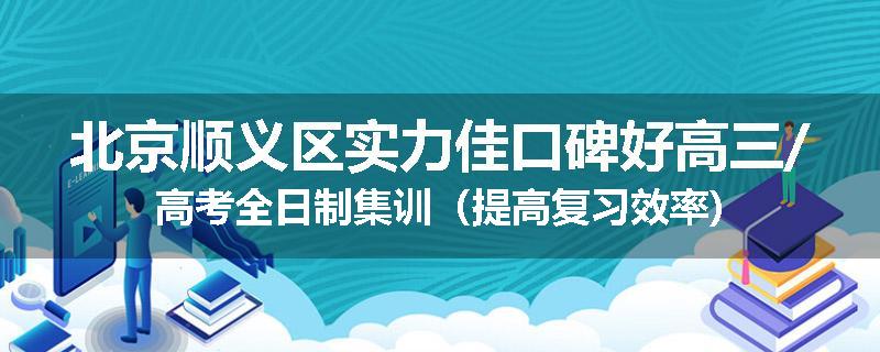北京顺义区实力佳口碑好高三/高考全日制集训(提高复习效率)