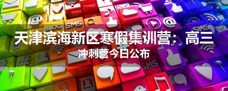 天津滨海新区寒假集训营:高三冲刺营今日公布