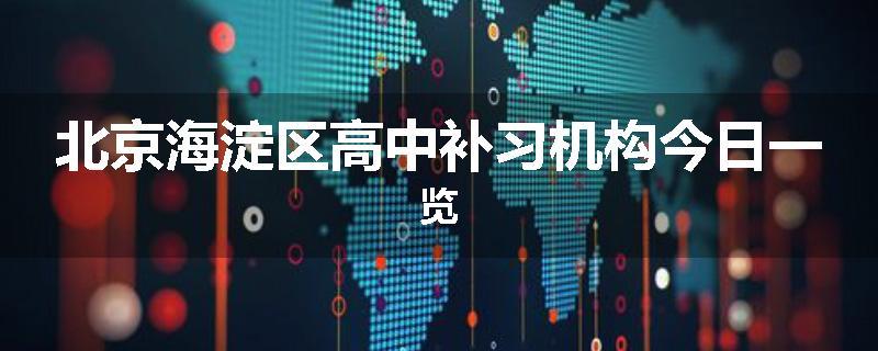 北京海淀区高中补习机构今日一览