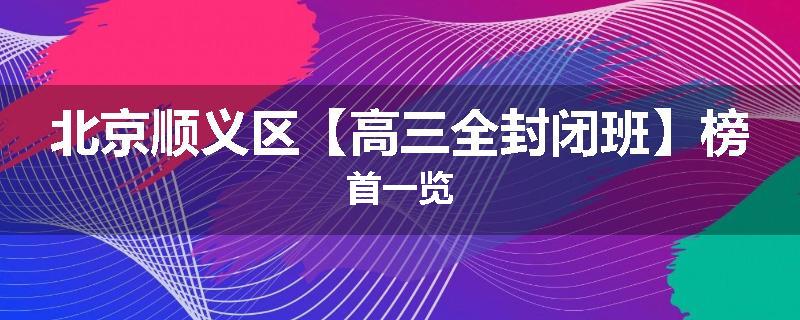 北京顺义区【高三全封闭班】榜首一览