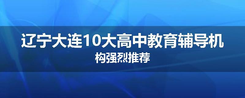 辽宁大连10大高中教育辅导机构强烈推荐