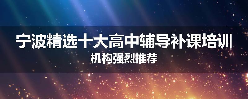 宁波精选十大高中辅导补课培训机构强烈推荐