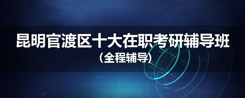 昆明官渡区十大在职考研辅导班（全程辅导)