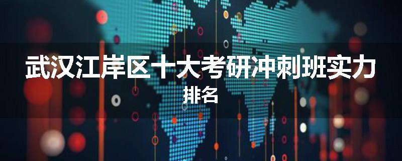 武汉江岸区十大考研冲刺班实力排名