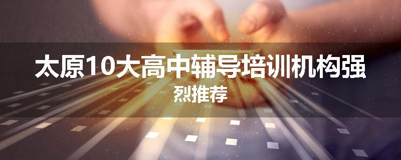 太原10大高中辅导培训机构强烈推荐
