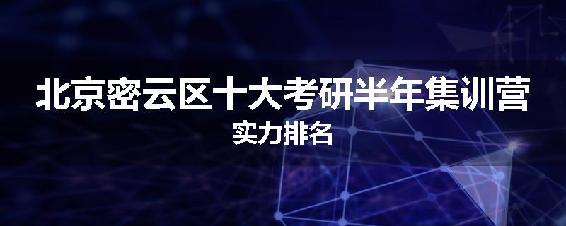 北京密云区十大考研半年集训营实力排名