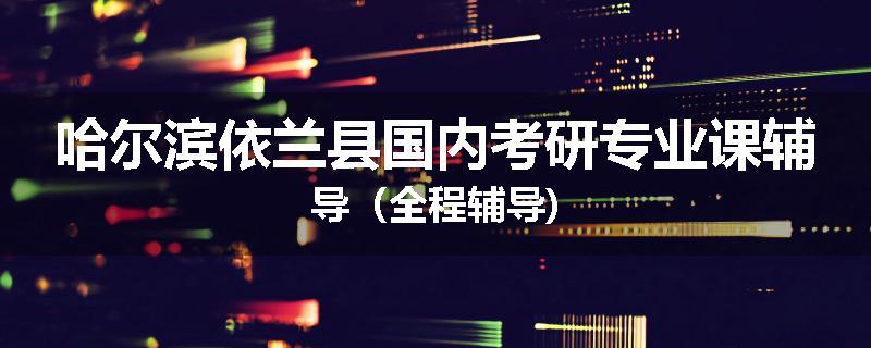 哈尔滨依兰县国内考研专业课辅导（全程辅导)