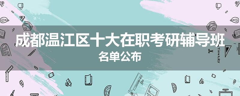 成都温江区十大在职考研辅导班名单公布