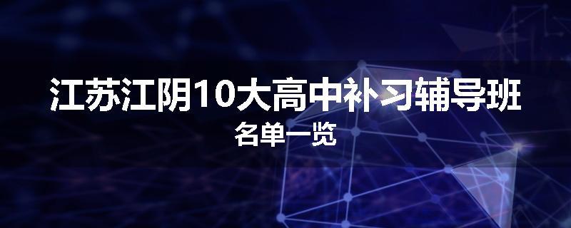 江苏江阴10大高中补习辅导班名单一览