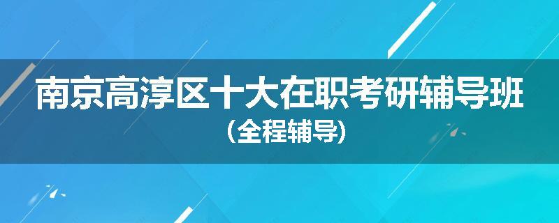 南京高淳区十大在职考研辅导班（全程辅导)