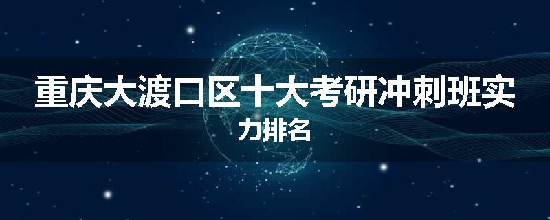 重庆大渡口区十大考研冲刺班实力排名