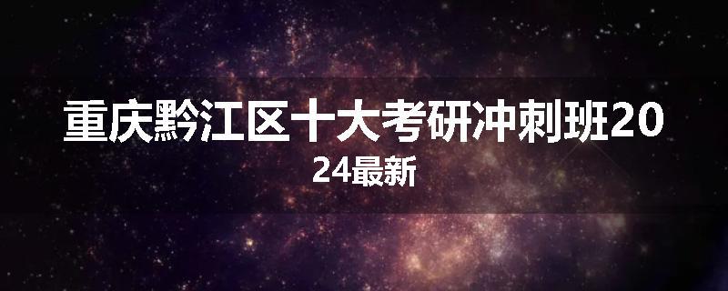 重庆黔江区十大考研冲刺班2024最新
