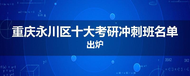 重庆永川区十大考研冲刺班名单出炉