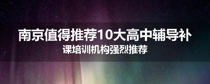 南京值得推荐10大高中辅导补课培训机构强烈推荐