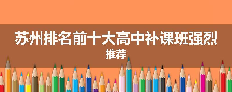 苏州排名前十大高中补课班强烈推荐