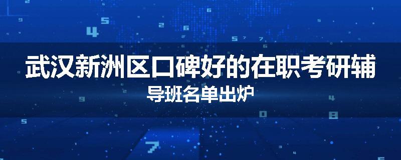 武汉新洲区口碑好的在职考研辅导班名单出炉