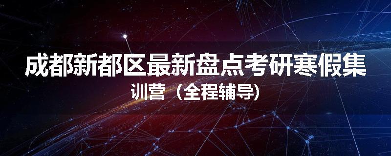 成都新都区最新盘点考研寒假集训营（全程辅导)