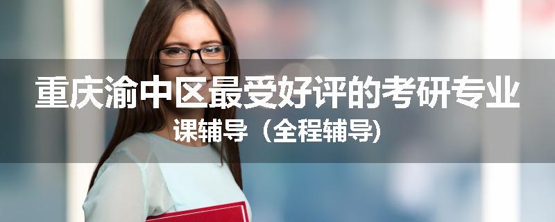 重庆渝中区最受好评的考研专业课辅导（全程辅导)
