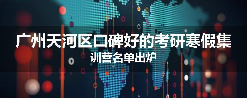 广州天河区口碑好的考研寒假集训营名单出炉