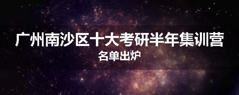 广州南沙区十大考研半年集训营名单出炉