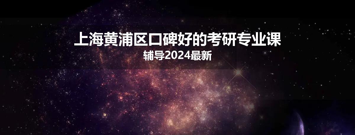 上海黄浦区口碑好的考研专业课辅导2024最新