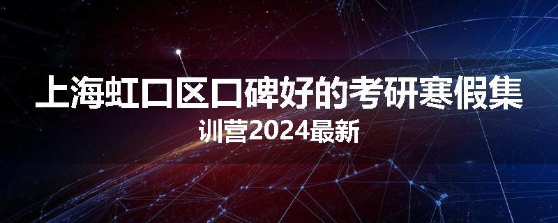 上海虹口区口碑好的考研寒假集训营2024最新