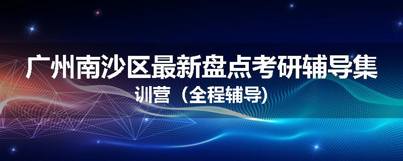 广州南沙区最新盘点考研辅导集训营（全程辅导)