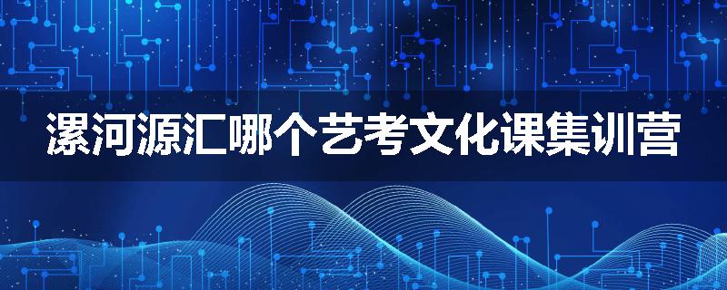 漯河源汇哪个艺考文化课集训营