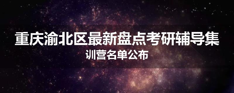 重庆渝北区最新盘点考研辅导集训营名单公布
