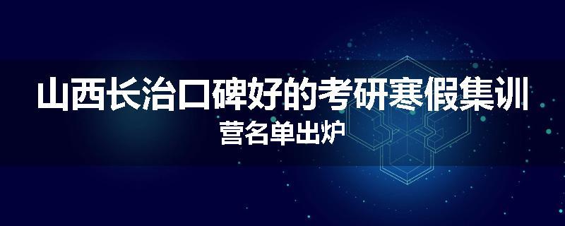 山西长治口碑好的考研寒假集训营名单出炉