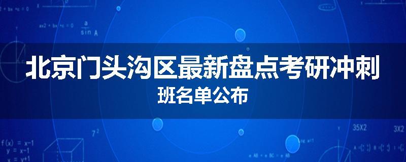 北京门头沟区最新盘点考研冲刺班名单公布
