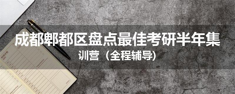 成都郫都区盘点最佳考研半年集训营（全程辅导)