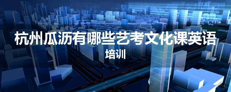 杭州瓜沥有哪些艺考文化课英语培训