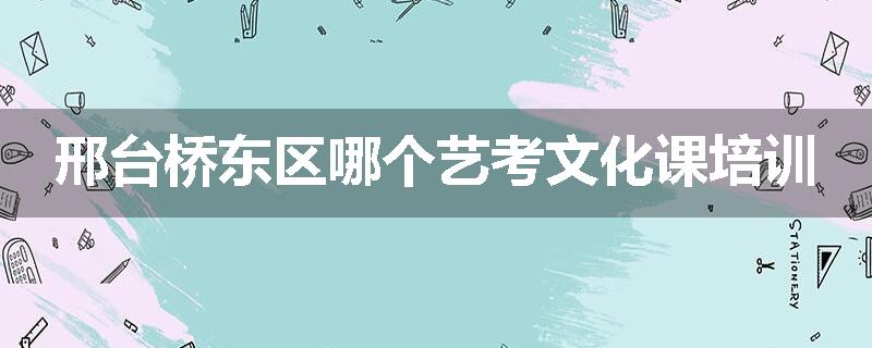 邢台桥东区哪个艺考文化课培训